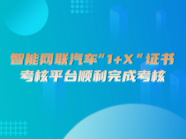 智能網(wǎng)聯(lián)汽車(chē)“1＋X”證書(shū)考核平臺順利完成考核