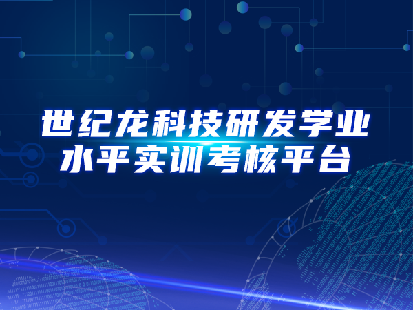 世紀龍科技研發(fā)學(xué)業(yè)水平實(shí)訓考核平臺
