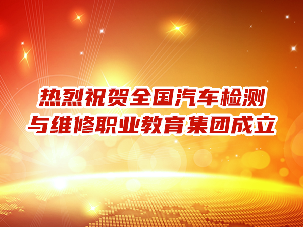 熱烈祝賀全國汽車(chē)檢測與維修職業(yè)教育集團成立