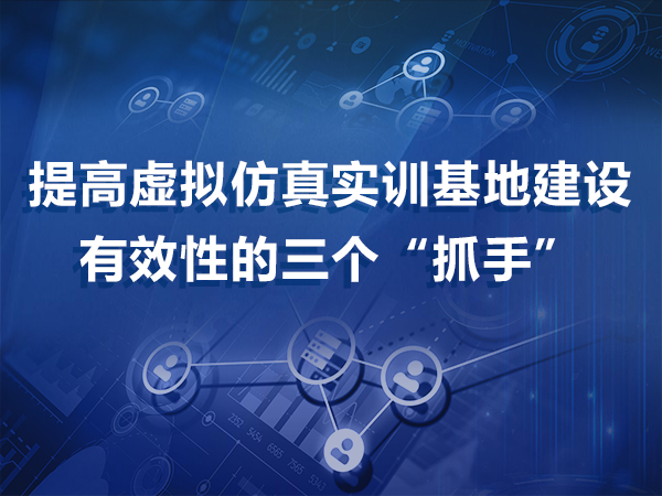 提高虛擬仿真實(shí)訓基地建設有效性的三個(gè)“抓手